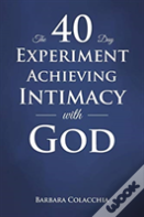 The 40 Day Experiment Achieving Intimacy With God