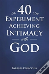 The 40 Day Experiment Achieving Intimacy With God