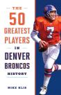The 50 Greatest Players In Denver Broncos History - Preview