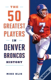 The 50 Greatest Players In Denver Broncos History