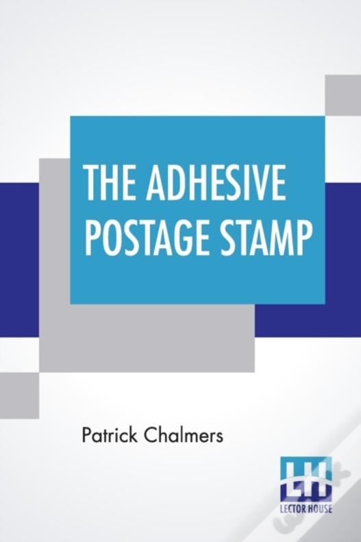 The Adhesive Postage Stamp: Also Papers On The Penny Postage Reform, Bequeathed By The Late Sir Henry Cole.