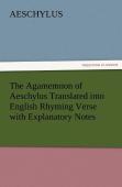 The Agamemnon Of Aeschylus Translated Into English Rhyming Verse With Explanatory Notes