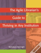 The Agile Librarian'S Guide To Thriving In Any Institution