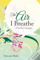 The Air I Breathe: A Mother'S Struggles
