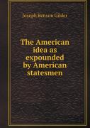 The American Idea As Expounded By American Statesmen