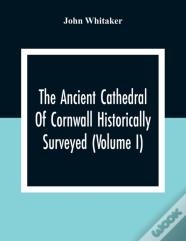 The Ancient Cathedral Of Cornwall Historically Surveyed (Volume I)