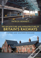 The Architecture And Infrastructure Of Britain'S Railways: Eastern And Southern England