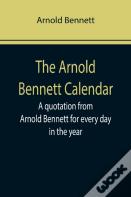 The Arnold Bennett Calendar; A Quotation From Arnold Bennett For Every Day In The Year