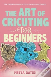 The Art Of Cricuting For Beginners