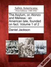 The Asylum, Or, Alonzo And Melissa : An American Tale, Founded On Fact. Volume 1 Of 2