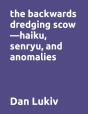 The Backwards Dredging Scow-Haiku, Senryu, And Anomalies - Preview