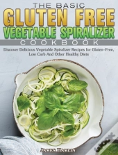 The Basic Gluten Free Vegetable Spiralizer Cookbook