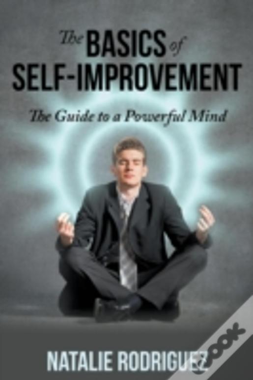 The Basics Of Self-Improvement: The Guide To A Powerful Mind