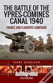 The Battle Of The Ypres-Comines Canal 1940