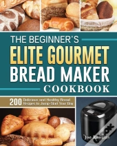 The Beginner'S Elite Gourmet Bread Maker Cookbook