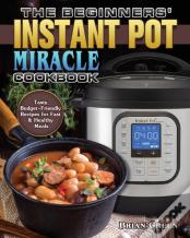 The Beginners' Instant Pot Miracle Cookbook
