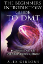 The Beginners Introductory Guide To Dmt -  Psychedelics And The Dimethyltryptamine Molecule - Preview