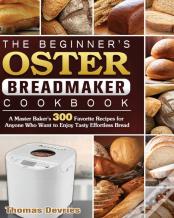 The Beginner'S Oster Breadmaker Cookbook