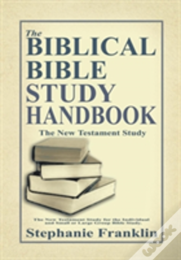 The Biblical Bible Study Handbook: The New Testament Study For The Individual And Small Or Large Group Bible Study.