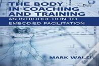 The Body In Coaching And Training: An Introduction To Embodied Facilitation