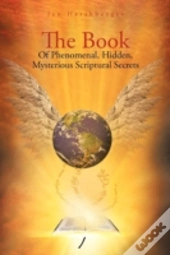 The Book Of Phenomenal, Hidden, Mysterious Scriptural Secrets