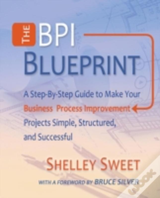 The Bpi Blueprint: A Step-By-Step Guide To Make Your Business Process Improvement Projects Simple, Structured, And Successful
