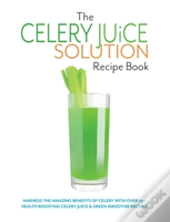 The Celery Juice Solution Recipe Book