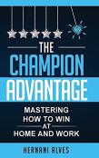 The Champion Advantage - Mastering How To Win At Home And Work