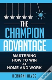 The Champion Advantage - Mastering How To Win At Home And Work
