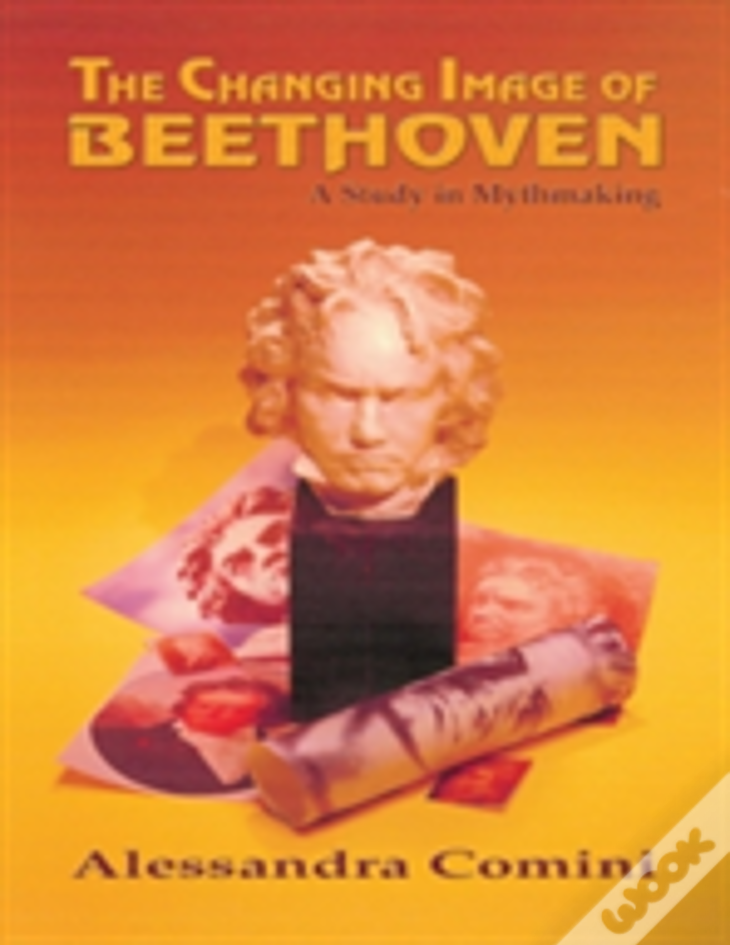 The Changing Image Of Beethoven: A Study In Mythmaking