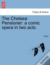 The Chelsea Pensioner: A Comic Opera In Two Acts.