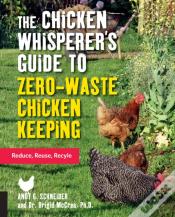 The Chicken Whisperer'S Guide To Zero-Waste Chicken Keeping