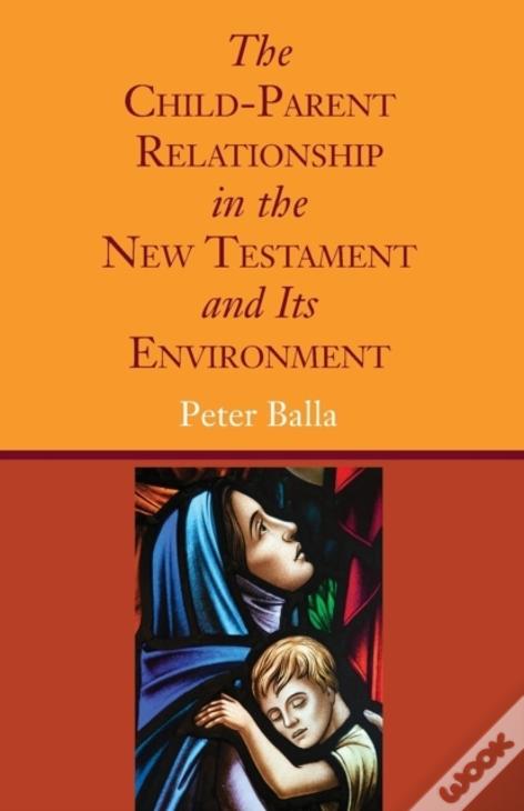 The Child-Parent Relationship In The New Testament And Its Environment