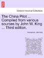 The China Pilot ... Compiled From Various Sources By John W. King ... Third Edition. - Preview