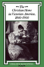 The Christian Home In Victorian America, 1840-1900 - Preview