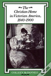 The Christian Home In Victorian America, 1840-1900