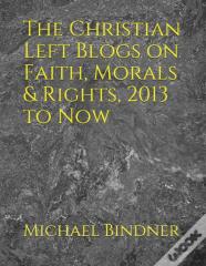 The Christian Left Blogs On Faith, Morals & Rights, 2013 To Now