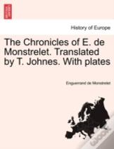 The Chronicles Of E. De Monstrelet. Translated By T. Johnes. With Plates