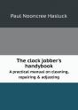 The Clock Jobber'S Handybook A Practical Manual On Cleaning, Repairing & Adjusting - Preview