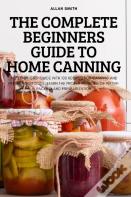 The Complete Beginners Guide To Home Canning