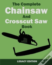 The Complete Chainsaw And Crosscut Saw Book (Legacy Edition)