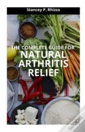 The Complete Guide For Natural Arthritis Relief