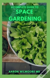 The Complete Guide To Space Gardening