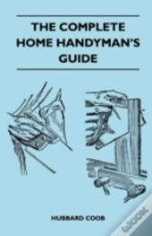 The Complete Home Handyman'S Guide - Hundreds Of Money-Saving, Helpful Suggestions For Making Repairs And Improvements In And Around Your Home