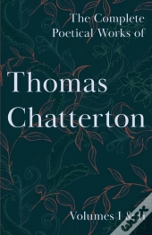 The Complete Poetical Works Of Thomas Chatterton - Volumes I & Ii
