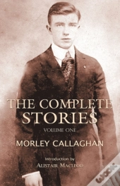 The Complete Stories Of Morley Callaghan, Volume 1