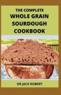 The Complete Whole Grain Sourdough Cookbook