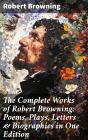 The Complete Works Of Robert Browning: Poems, Plays, Letters & Biographies In One Edition - Preview