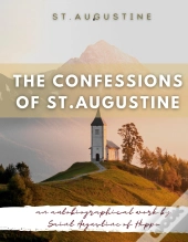 The Confessions Of St. Augustine : An Autobiographical Work By Saint Augustine Of Hippo Generally Considered One Of Augustine'S Most Important Texts