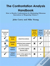 The Confrontation Analysis Handbook: How To Resolve Confrontations By Eliminating Dilemmas Innovations In Wargaming Volume 3